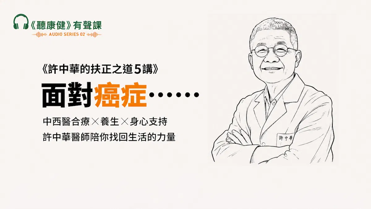 《聽康健》有聲課02|癌症中醫治 許中華的扶正之道5講