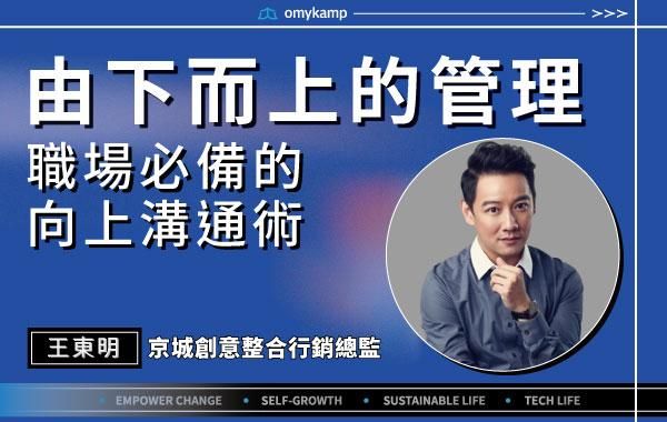 【由下而上的管理】職場必備的向上溝通術|王東明|omyKamp Dare To Change - Day.5