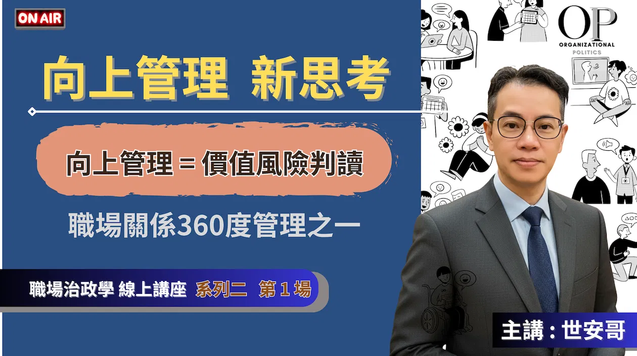 【『向上管理』新思考】線上講座 ~ 向上管理 = 價值風險判讀 ~ 主講 : 世安哥 (職場政治學 系列 2-1)