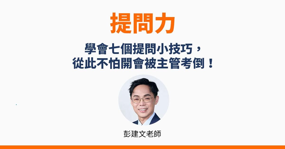 【提問力】學會7個提問小技巧，不怕開會被主管考倒！讓好提問成為潤滑橋樑