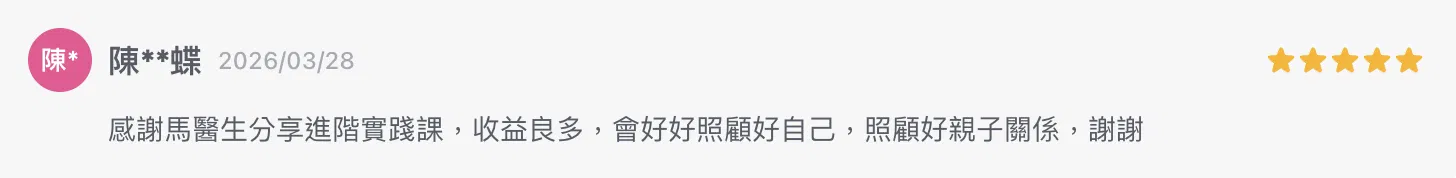 感謝馬醫生分享進階實踐課，收益良多，會好好照顧好自己，照顧好親子關係，謝謝