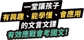 一堂讓孩子有興趣、能學懂、會應用的文言文課，有效應戰會考國文！