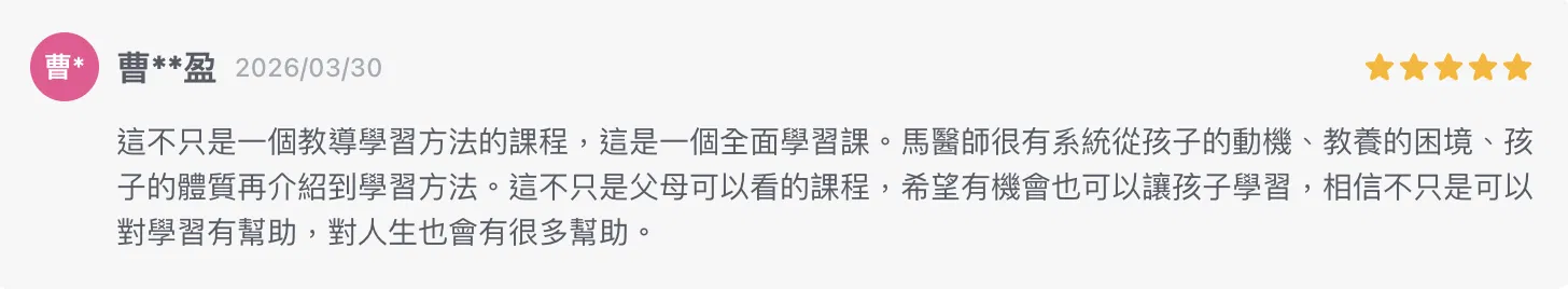 這不只是一個教導學習方法的課程，這是一個全面學習課。馬醫師很有系統從孩子的動機、教養的困境、孩子的體質再介紹到學習方法。這不只是父母可以看的課程，希望有機會也可以讓孩子學習，相信不只是可以對學習有幫助，對人生也會有很多幫助。