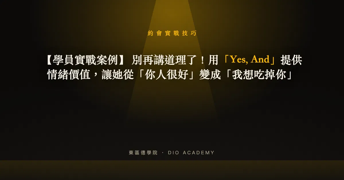 【學員實戰案例】 別再講道理了！用「Yes, And」提供情緒價值，讓她從「你人很好」變成「我想吃掉你」