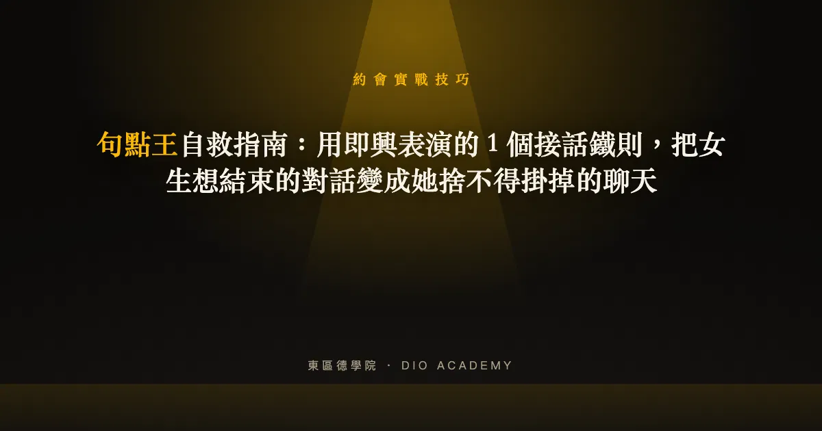 句點王自救指南：用即興表演的 1 個接話鐵則，把女生想結束的對話變成她捨不得掛掉的聊天