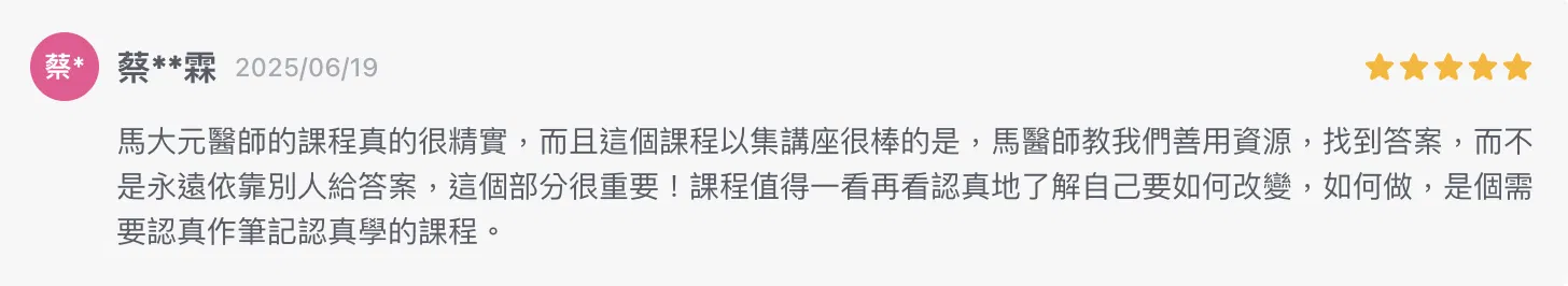 馬大元醫師的課程真的很精實，而且這個課程以集講座很棒的是，馬醫師教我們善用資源，找到答案，而不是永遠依靠別人給答案，這個部分很重要！課程值得一看再看認真地了解自己要如何改變，如何做，是個需要認真作筆記認真學的課程。