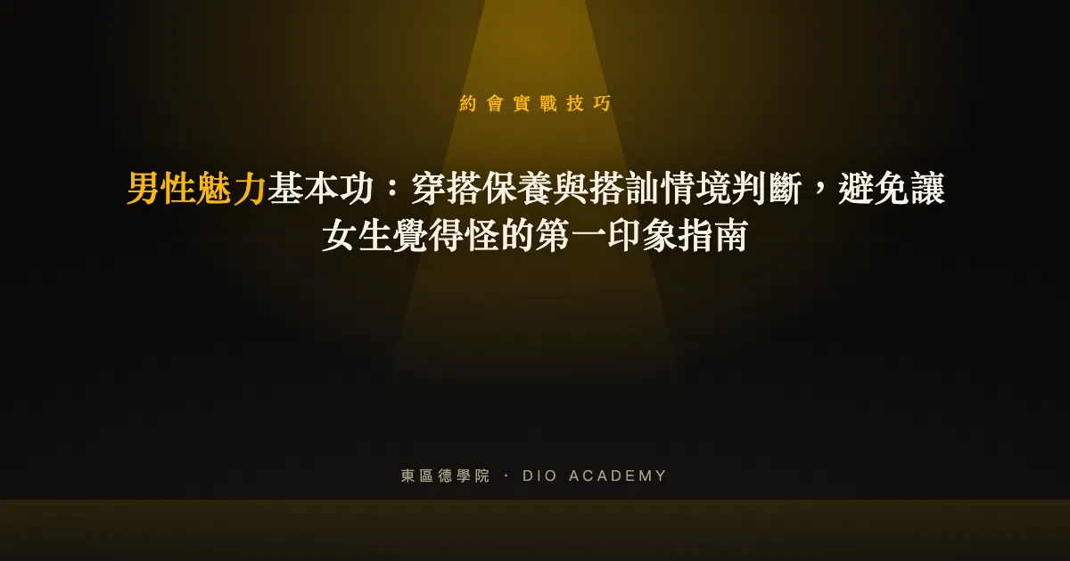 男性魅力基本功：穿搭保養與搭訕情境判斷，避免讓女生覺得怪的第一印象指南