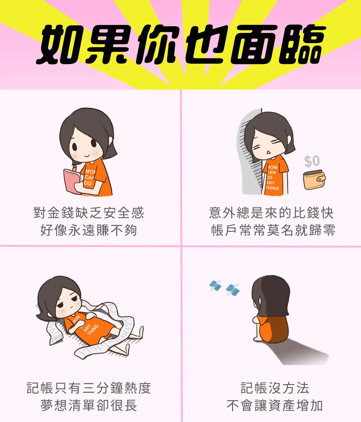 如果你也面臨: 缺乏金錢安全感，好像永遠賺不夠；意外總是來的比錢快，帳戶常常莫名就歸零；記帳只有三分鐘熱度，夢想清單卻很長；記帳沒方法，不會讓資產增加
