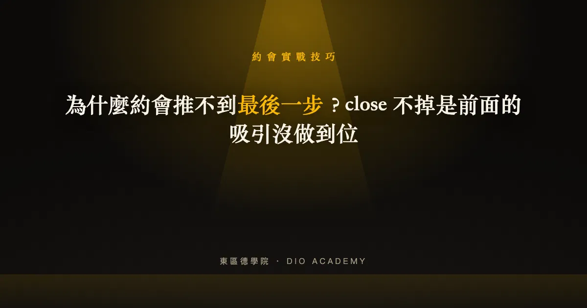 為什麼約會推不到最後一步？close 不掉是前面的吸引沒做到位