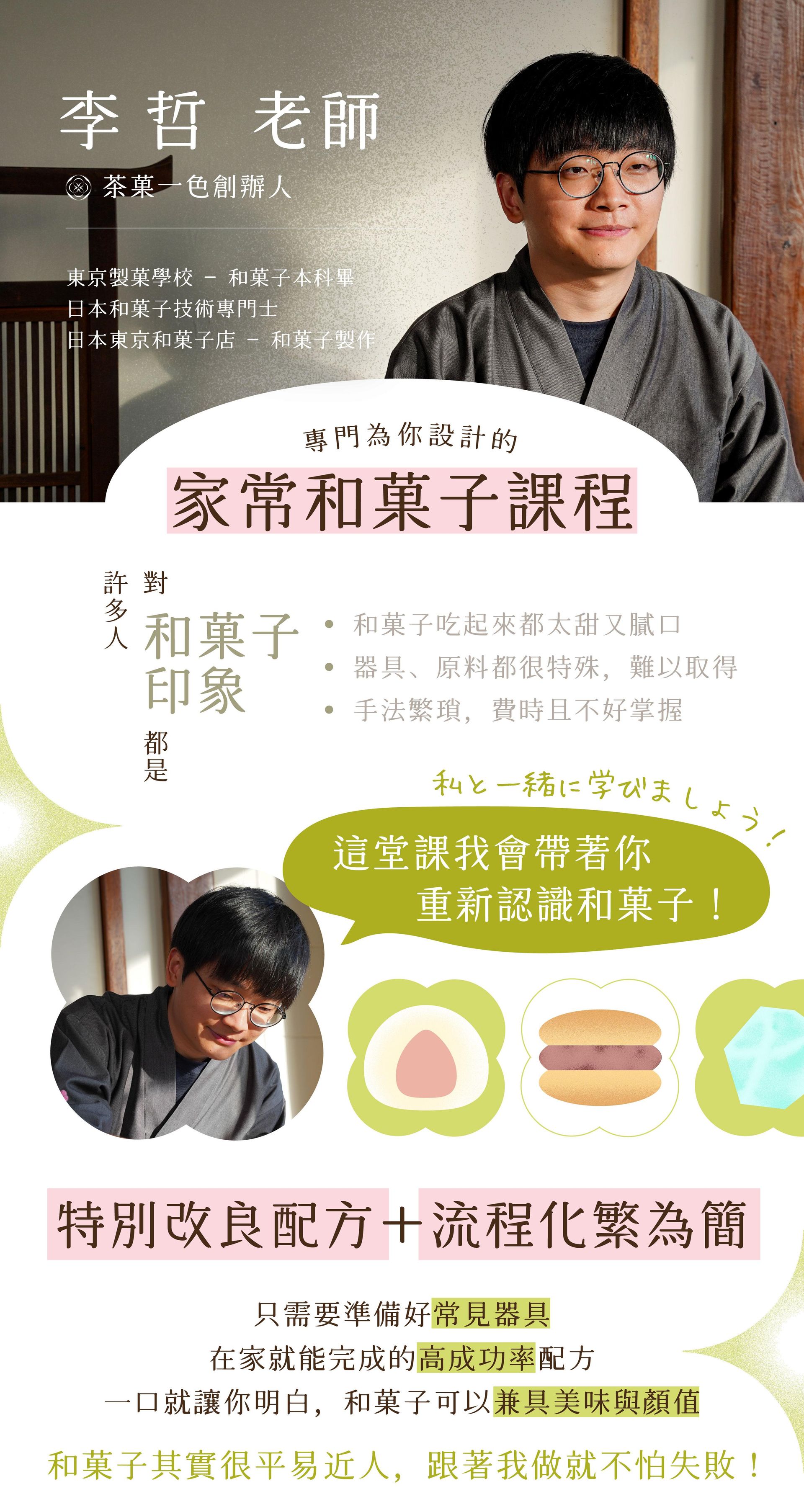 李哲老師｜茶菓一色創辦人 "經歷 －東京製菓學校 ─ 和菓子本科畢 －日本和菓子技術專門士 －日本東京和菓子店 ─ 和菓子製作
