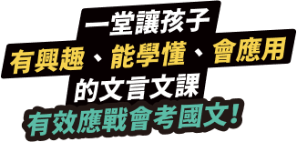一堂讓孩子有興趣、能學懂、會應用的文言文課，有效應戰會考國文！