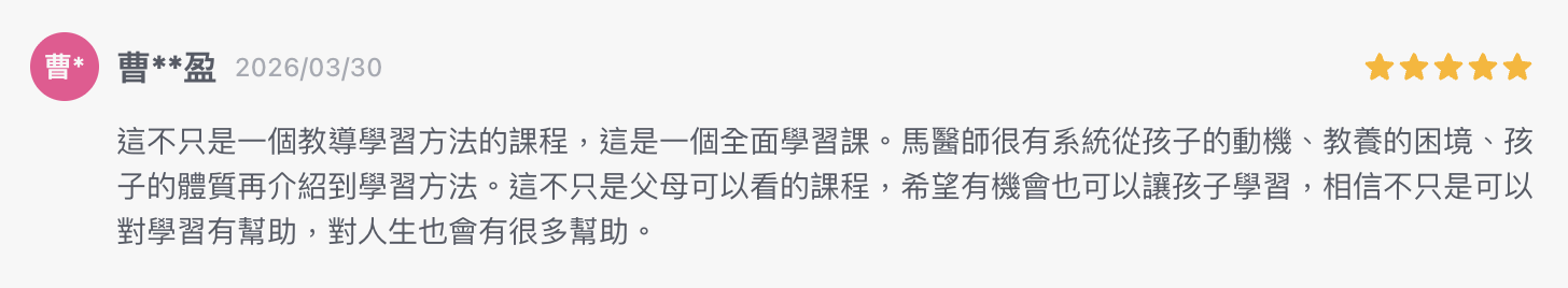這不只是一個教導學習方法的課程，這是一個全面學習課。馬醫師很有系統從孩子的動機、教養的困境、孩子的體質再介紹到學習方法。這不只是父母可以看的課程，希望有機會也可以讓孩子學習，相信不只是可以對學習有幫助，對人生也會有很多幫助。