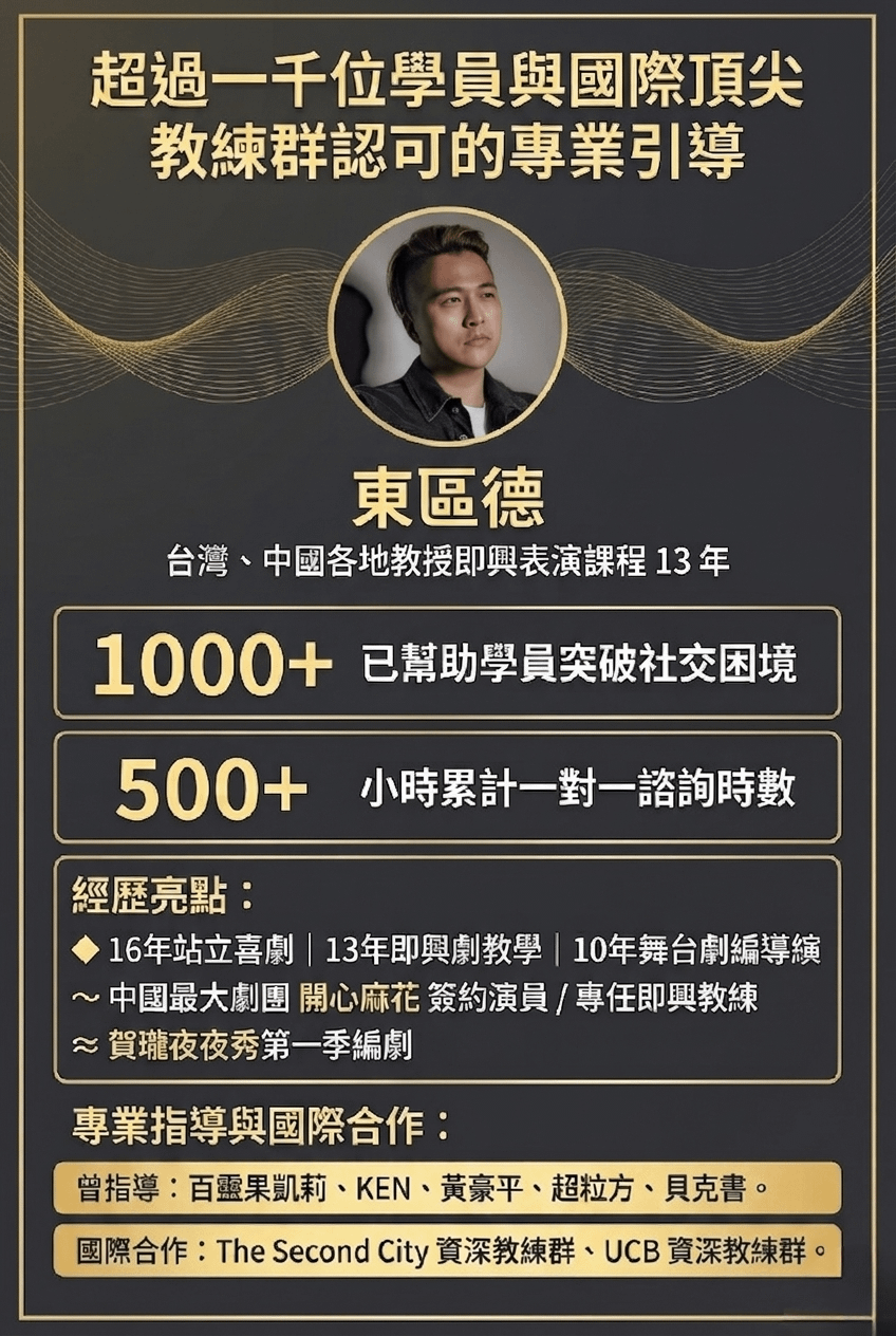 超過一千位學員與國際頂尖教練群認可的專業引導 東區德 台灣、中國各地教授即興表演課程13年1000+ 已就助學員突破社交团镜 500+ 小時累計一對一諮詢時數 經歷亮點： 16年站立喜劇|13年即興劇教學|10年舞台劇編導縯～中國最大劇團 開心麻花 簽約演員/專任即興教練 ~賀瓏夜夜秀第—季編劇 專業指導與國際合作： 曾指導：百靈果凱莉、KEN、黃豪平、超粒方、貝克書。 國際合作：The Second City 資深教練群、UCB 資深教練群。