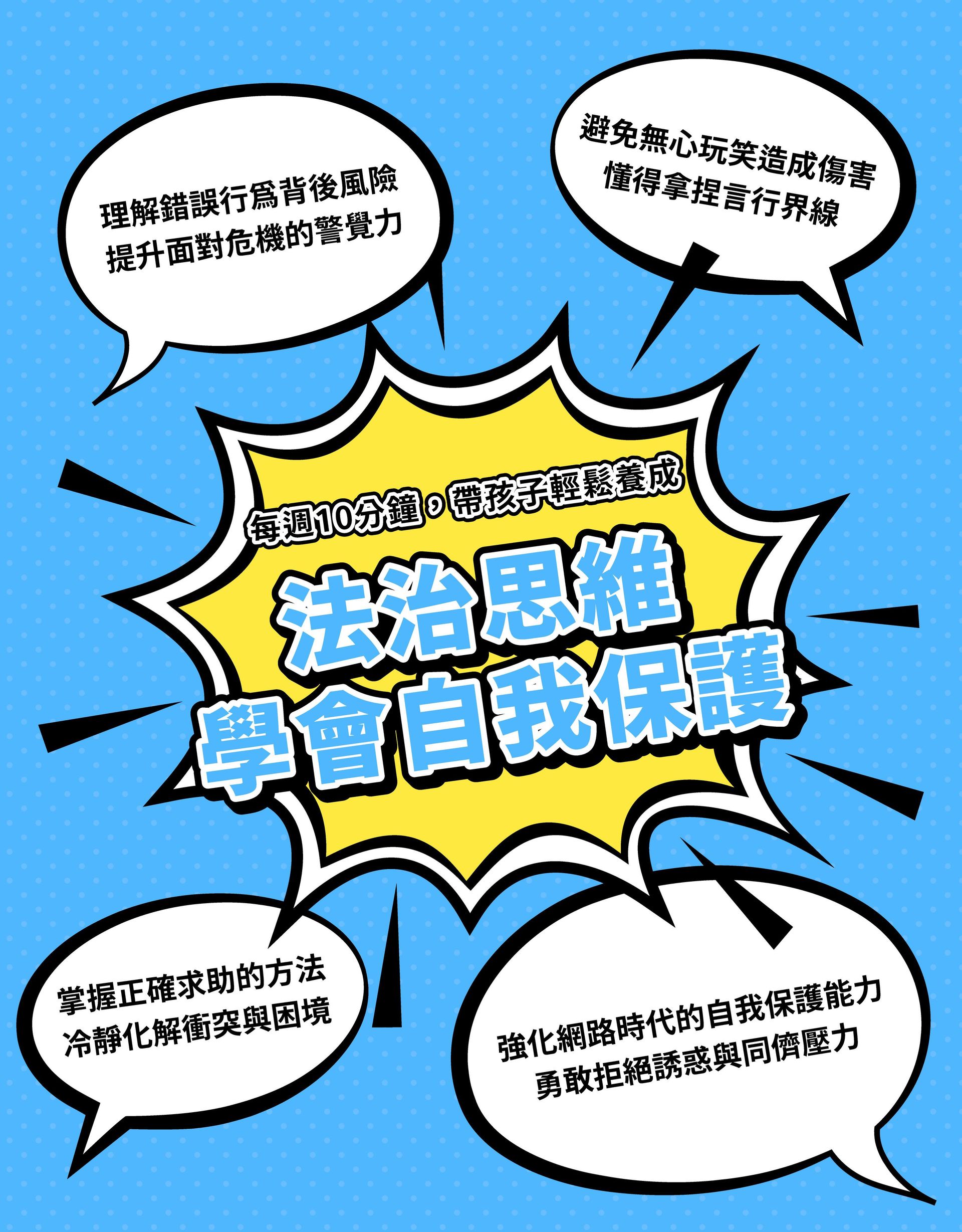  每週 10 分鐘，帶孩子輕鬆養成法治思維、學會自我保護 避免無心玩笑造成傷害，懂得拿捏言行界線 理解錯誤行為背後風險，提升面對危機的警覺力 掌握正確求助的方法，冷靜化解衝突與困境 強化網路時代的自我保護能力，勇敢拒絕誘惑與同儕壓力