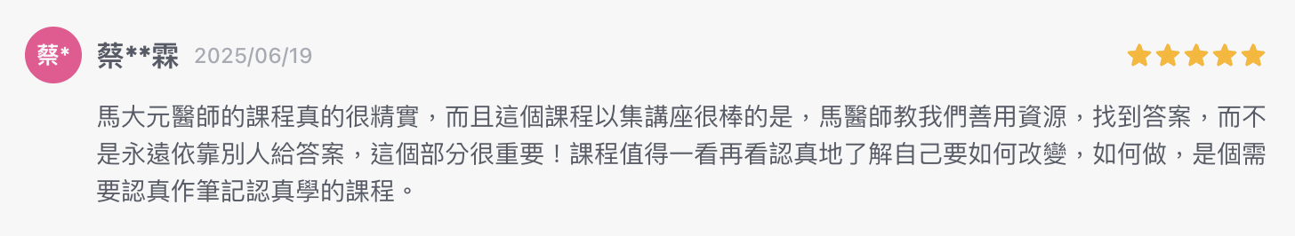 馬大元醫師的課程真的很精實，而且這個課程以集講座很棒的是，馬醫師教我們善用資源，找到答案，而不是永遠依靠別人給答案，這個部分很重要！課程值得一看再看認真地了解自己要如何改變，如何做，是個需要認真作筆記認真學的課程。