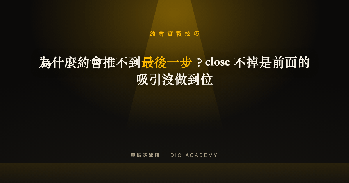 為什麼約會推不到最後一步?close 不掉是前面的吸引沒做到位