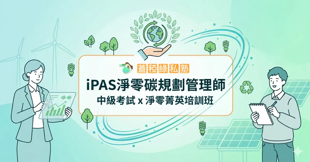 【 蓋稏綠私塾 】iPAS淨零碳規劃管理師 | 中級考試 x 淨零菁英培訓班