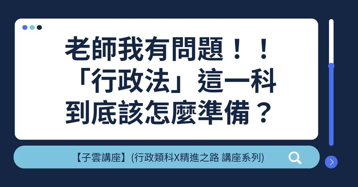 【子雲講座】(行政類科X精進之路 線上講座系列)老師我有問題！！「行政法」這一科到底該怎麼準備？