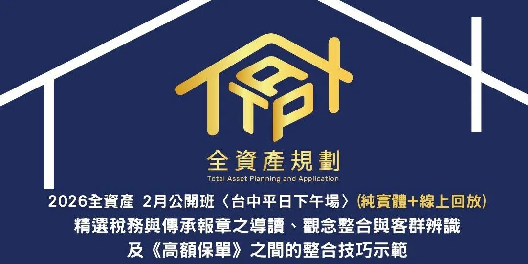 2026全資產2月公開班〈台中平日下午場〉(實體授課 + 線上回放班次) 精選稅務與傳承報章之導讀、觀念整合與客群辨識，及《高額保單》之間的整合技巧示範
