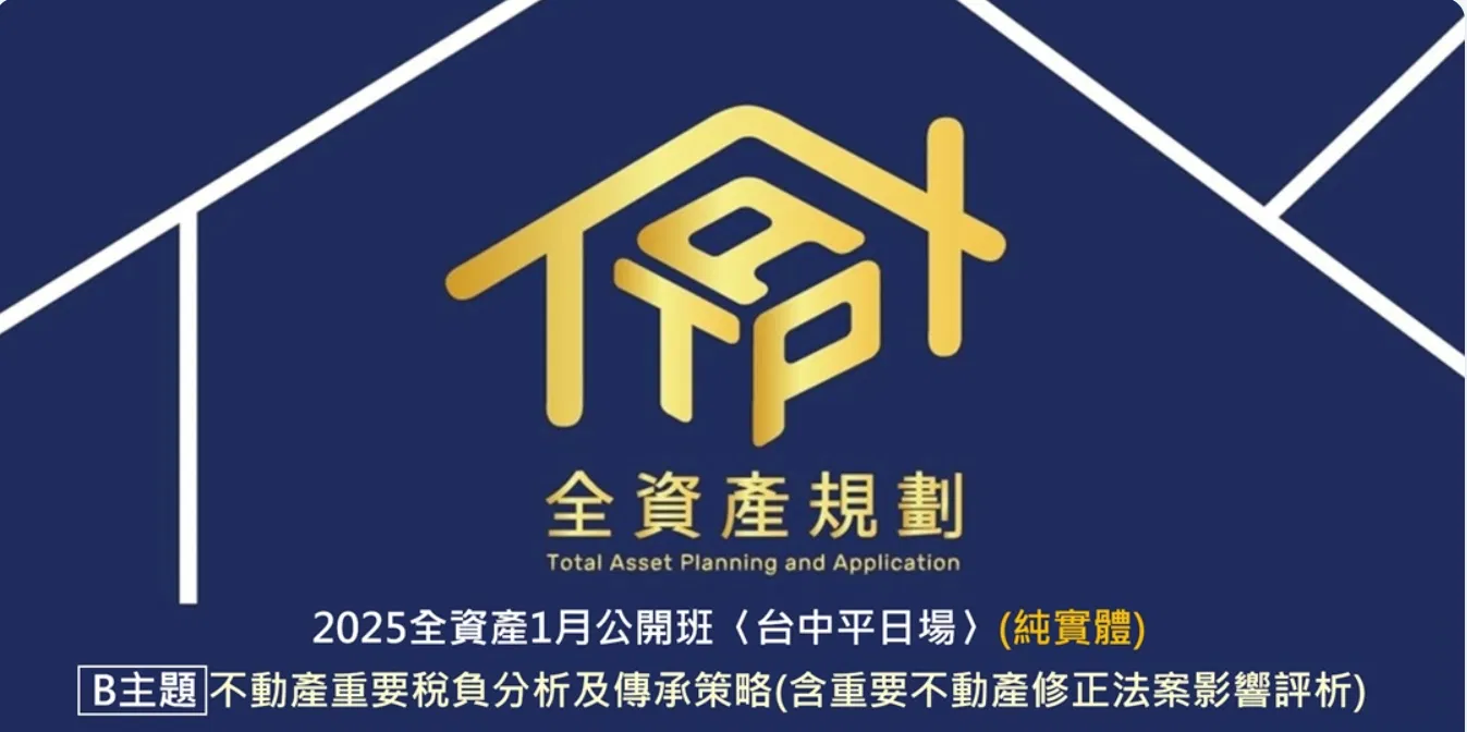 2025全資產1月公開班 〈台中平日場〉B主題－不動產重要稅負分析及傳承策略(含重要不動產修正法案影響評析)