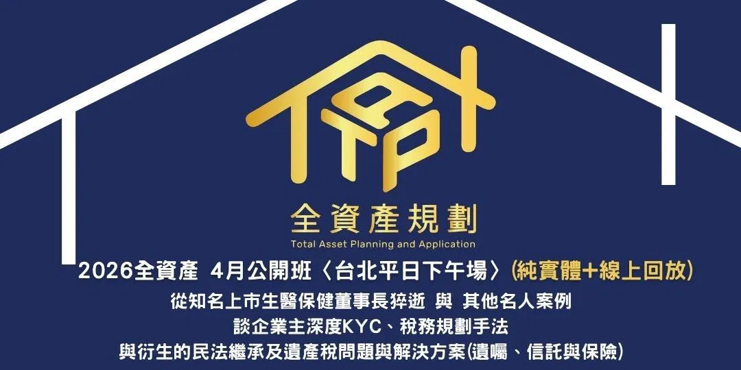 2026全資產4月公開班〈台中平日下午場〉(實體授課+線上回放班次)從知名上市生醫保健董事長猝逝與其他名人案例談企業主深度KYC、稅務規劃手法，與衍生的民法繼承及遺產稅問題&解決方案(遺囑、信託與保險