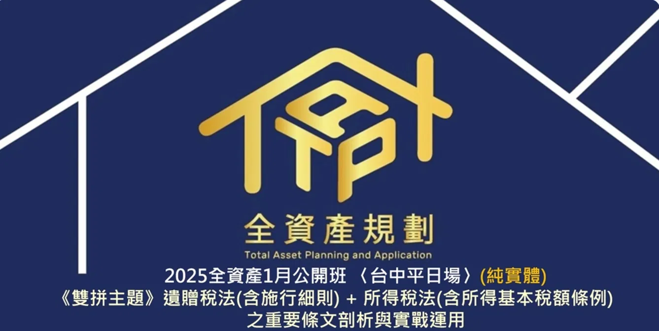 2025全資產1月公開班 〈台中平日場〉A主題-《雙拼主題》遺贈稅法(含施行細則) + 所得稅法(含所得基本稅額條例) 之重要條文剖析與實戰運用