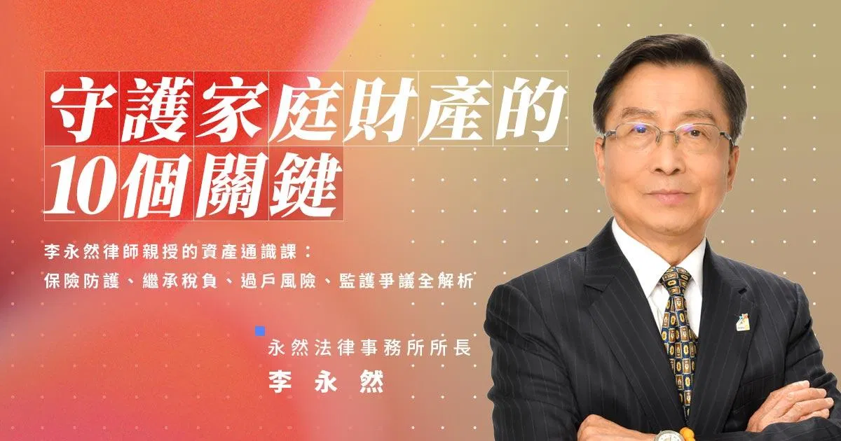 守護家庭財產的 10 個關鍵｜李永然律師親授的資產通識課：保險防護、繼承稅負、過戶風險、監護爭議全解析