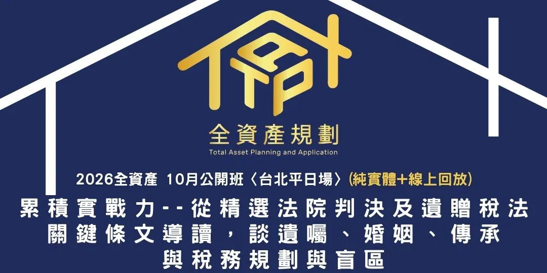 2026全資產10月公開班〈台北平日場〉累積實戰力--從精選法院判決及遺贈稅法關鍵條文導讀，談遺囑、婚姻、傳承與稅務規劃與盲區