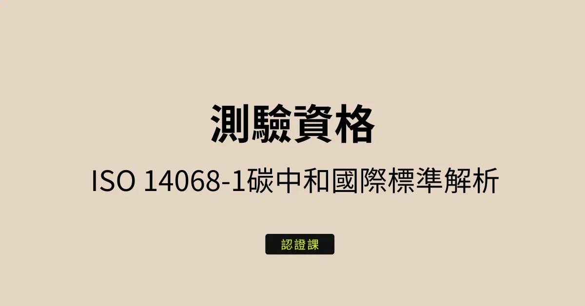 測驗認證資格_ISO 14068-1碳中和國際標準解析