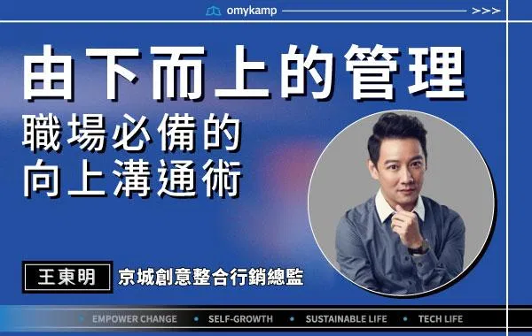 【由下而上的管理】職場必備的向上溝通術｜王東明｜omyKamp Dare To Change - Day.5