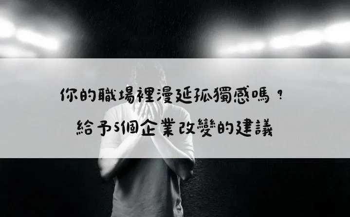 你的職場裡漫延孤獨感嗎？給予5個企業改變的建議