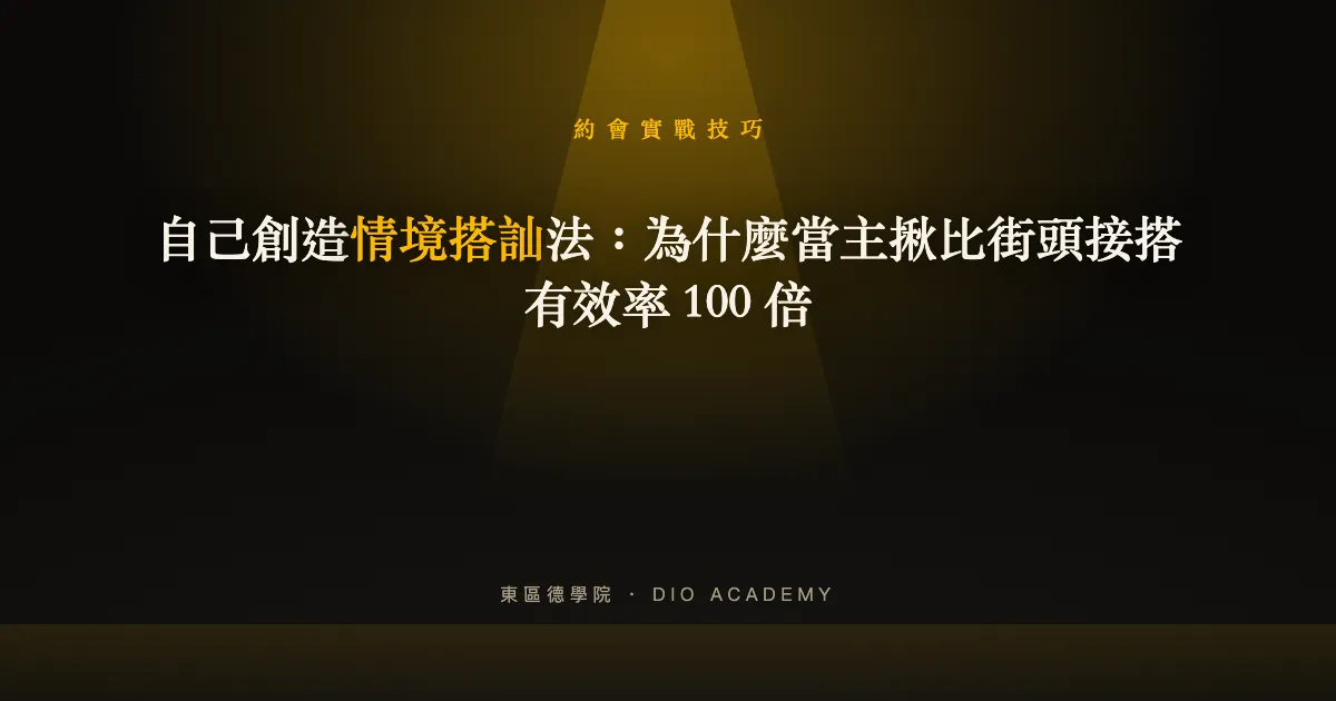 自己創造情境搭訕法：為什麼當主揪比街頭接搭有效率 100 倍