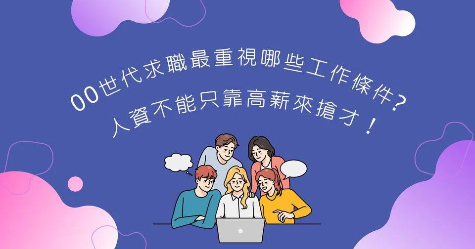 00世代求職最重視哪些工作條件?企業人資必看3大建議,不能只靠高薪來搶才!
