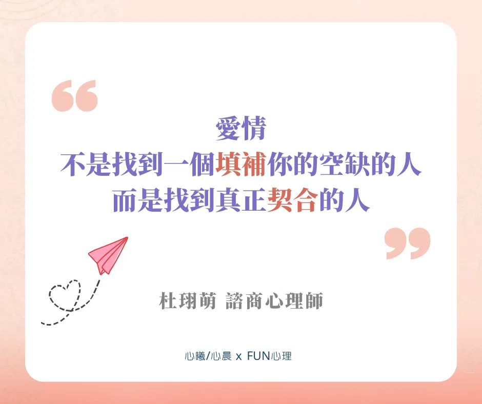 「愛情，不是找到一個填補你的空缺的人，而是找到真正契合的人。」