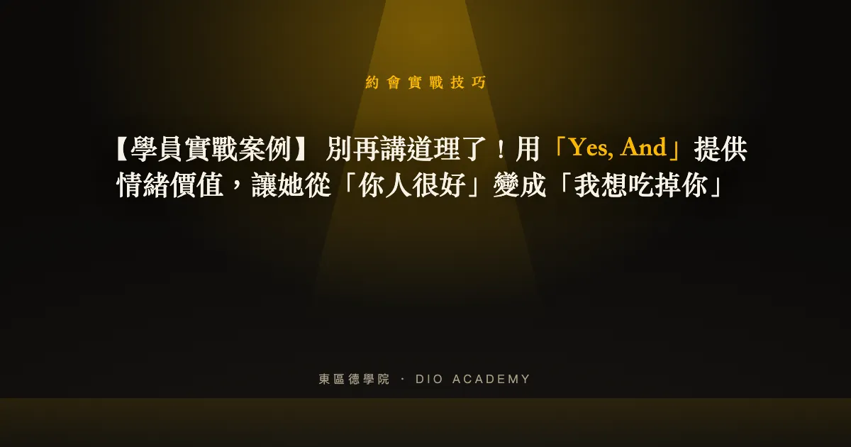 【學員實戰案例】 別再講道理了！用「Yes, And」提供情緒價值，讓她從「你人很好」變成「我想吃掉你」