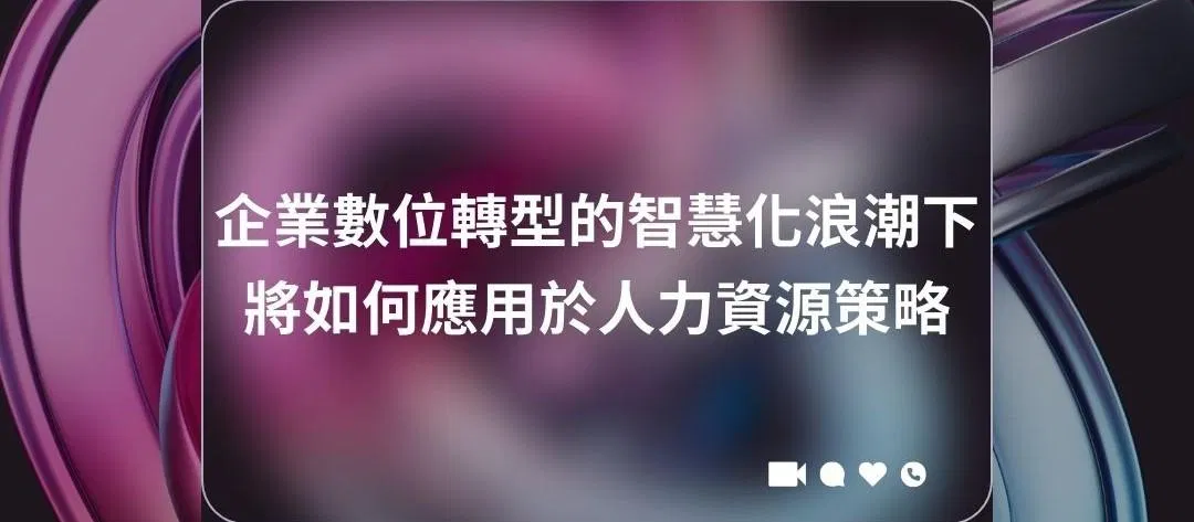 企業數位轉型的智慧化浪潮下，將如何應用於人力資源策略之上？