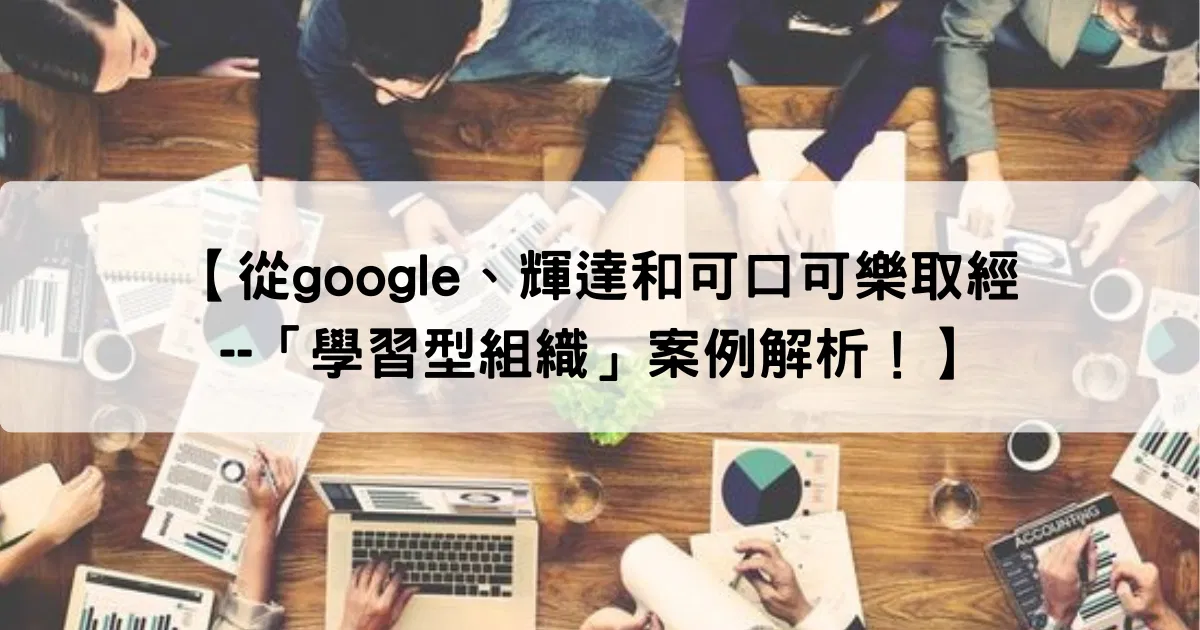 從google、輝達和可口可樂取經 --「學習型組織」案例解析！