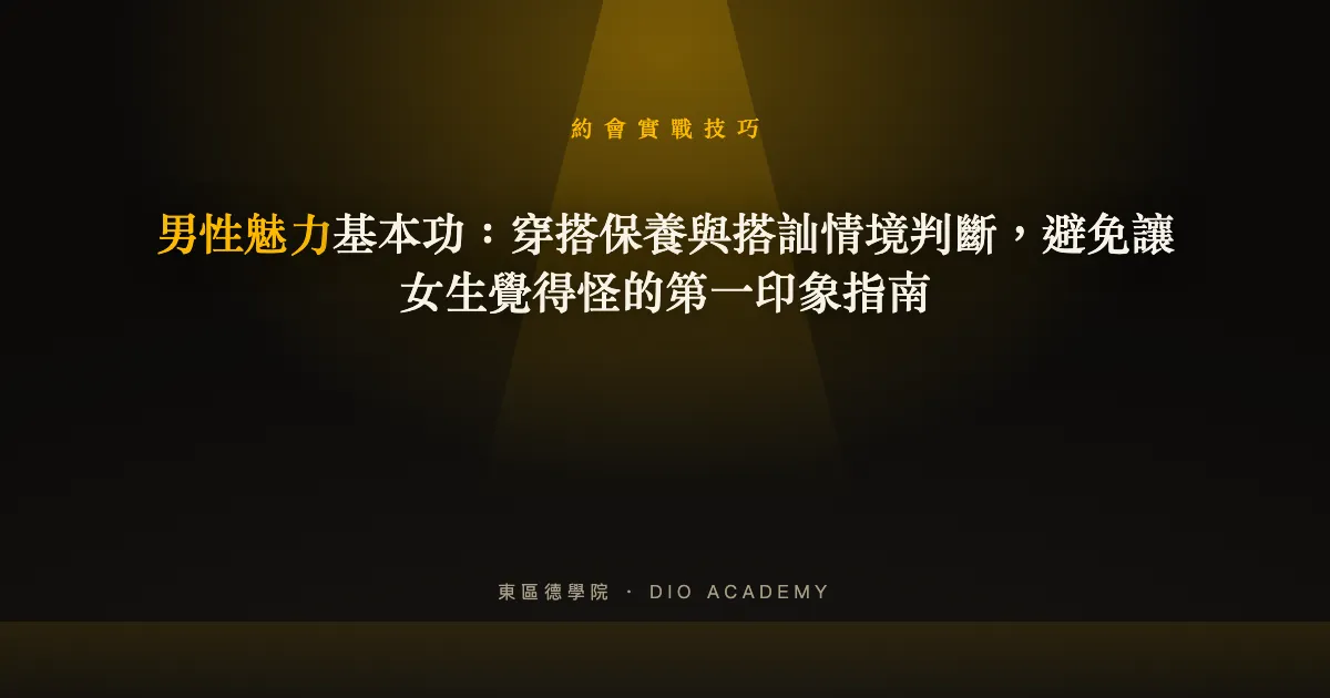 男性魅力基本功:穿搭保養與搭訕情境判斷,避免讓女生覺得怪的第一印象指南