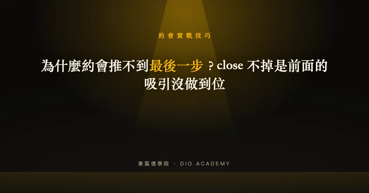 為什麼約會推不到最後一步？close 不掉是前面的吸引沒做到位