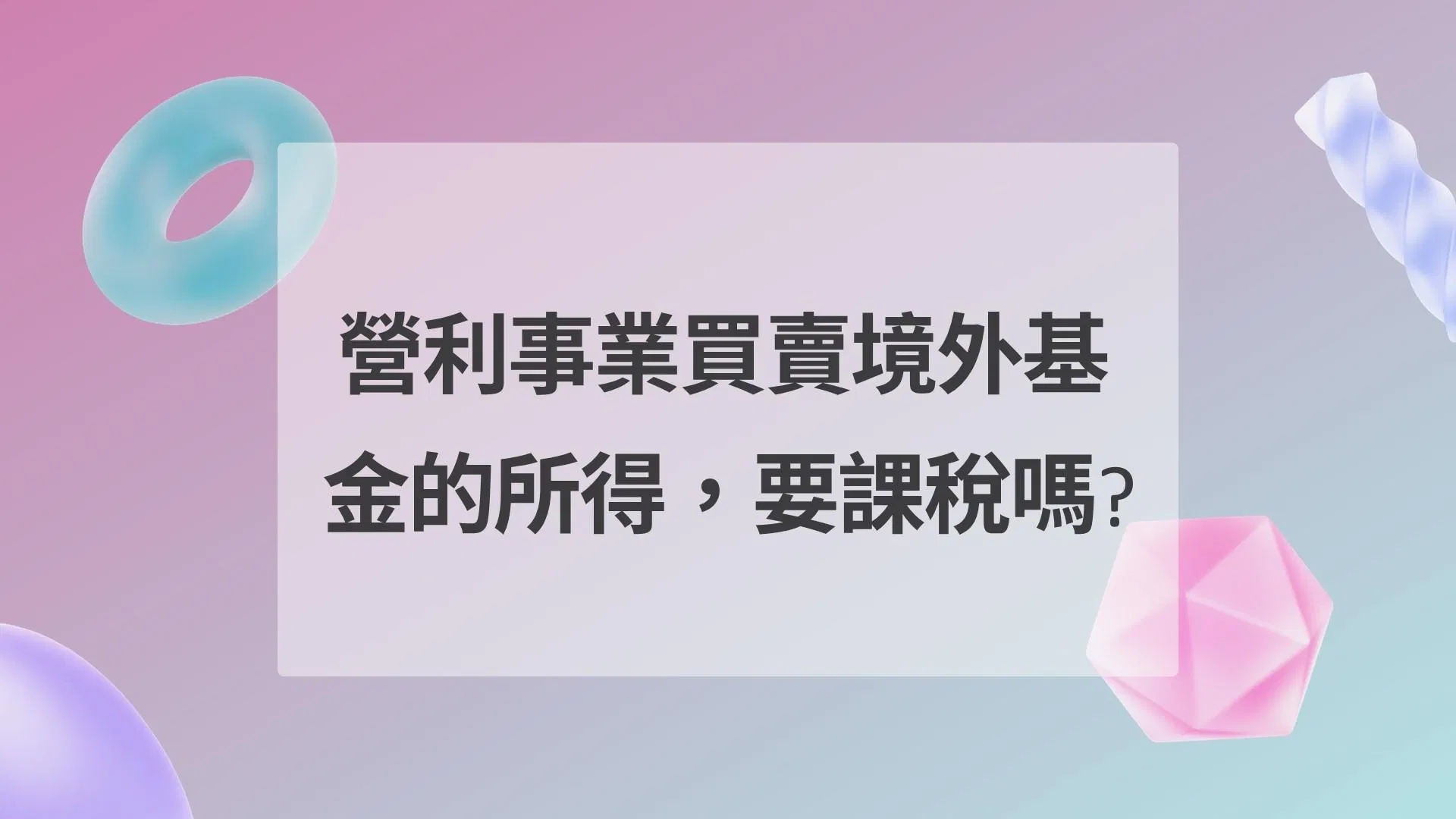 營利事業買賣境外基金的所得，要課稅嗎?