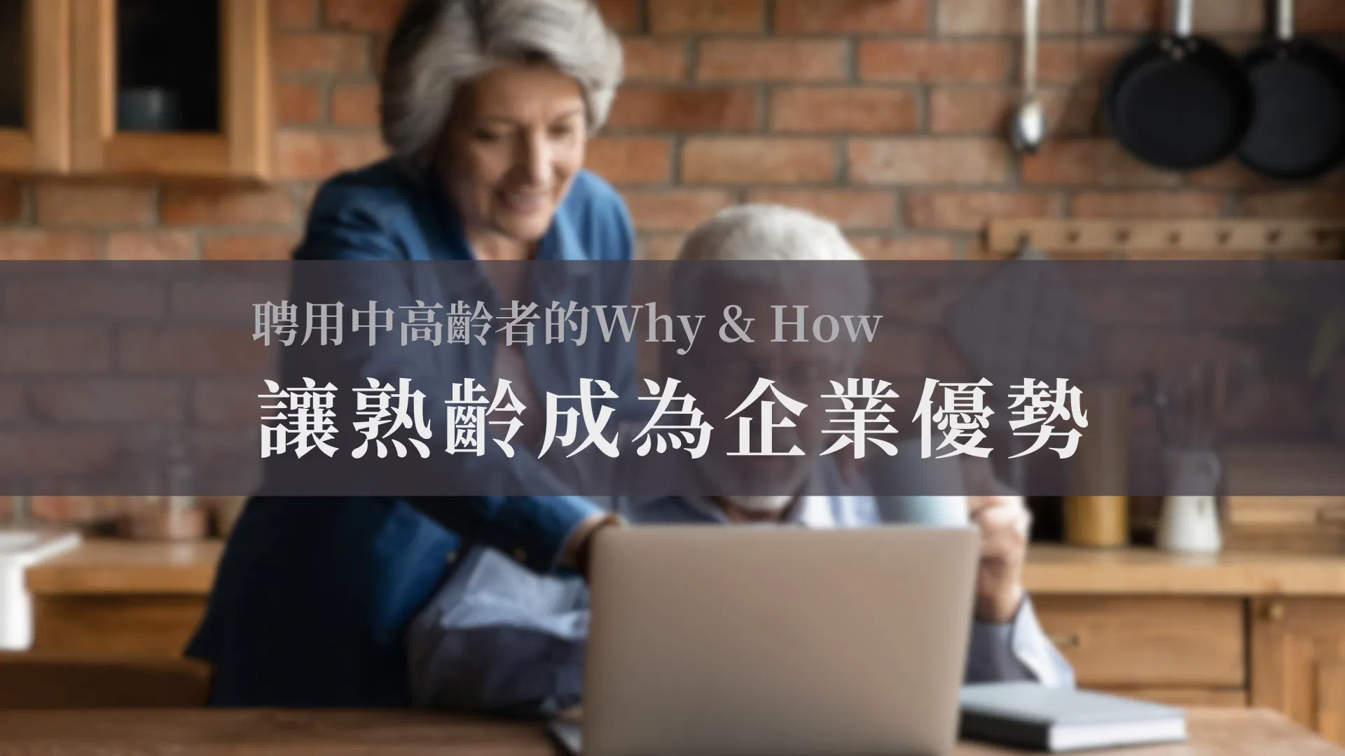 聘用中高齡者的Why & How : 讓熟齡成為企業優勢