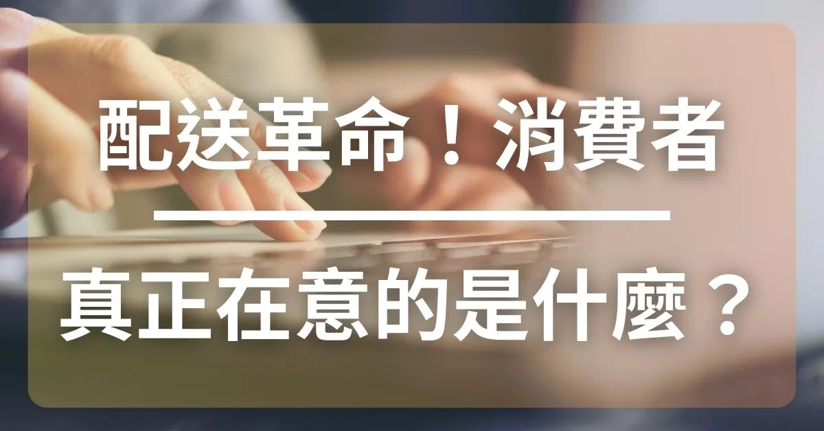 配送革命：消費者真正在意的是什麼？