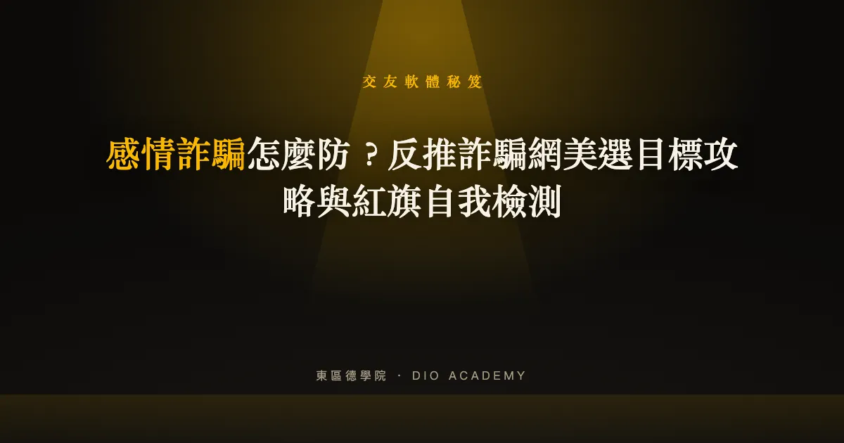 感情詐騙怎麼防？反推詐騙網美選目標攻略與紅旗自我檢測