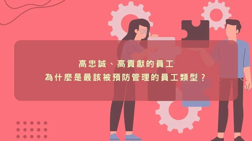 高忠誠、高貢獻的員工，為什麼是最該被預防管理的員工類型
