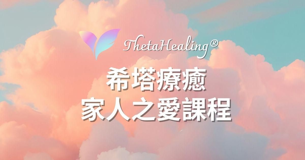 【家人之愛 Love of Family】 ThetaHealing® 希塔療癒官方認證課程