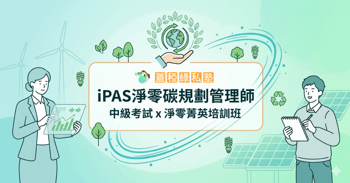 【 蓋稏綠私塾 】iPAS淨零碳規劃管理師 | 中級考試 x 淨零菁英培訓班