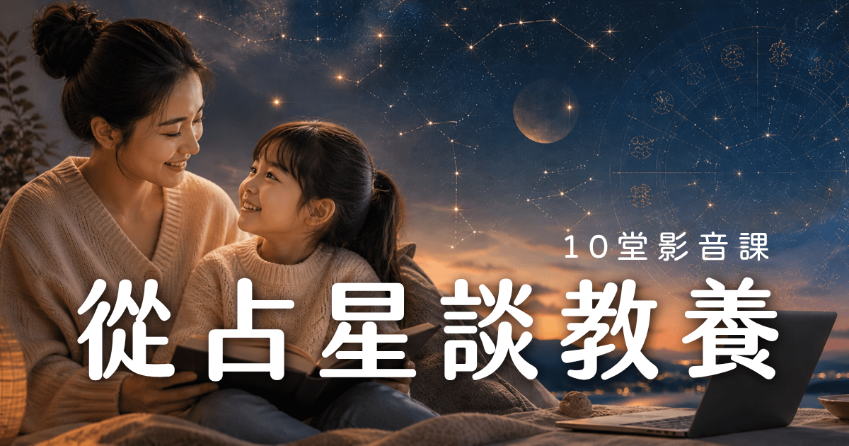 從占星談教養：理解孩子，陪他探索人生格局(10週影音回放)