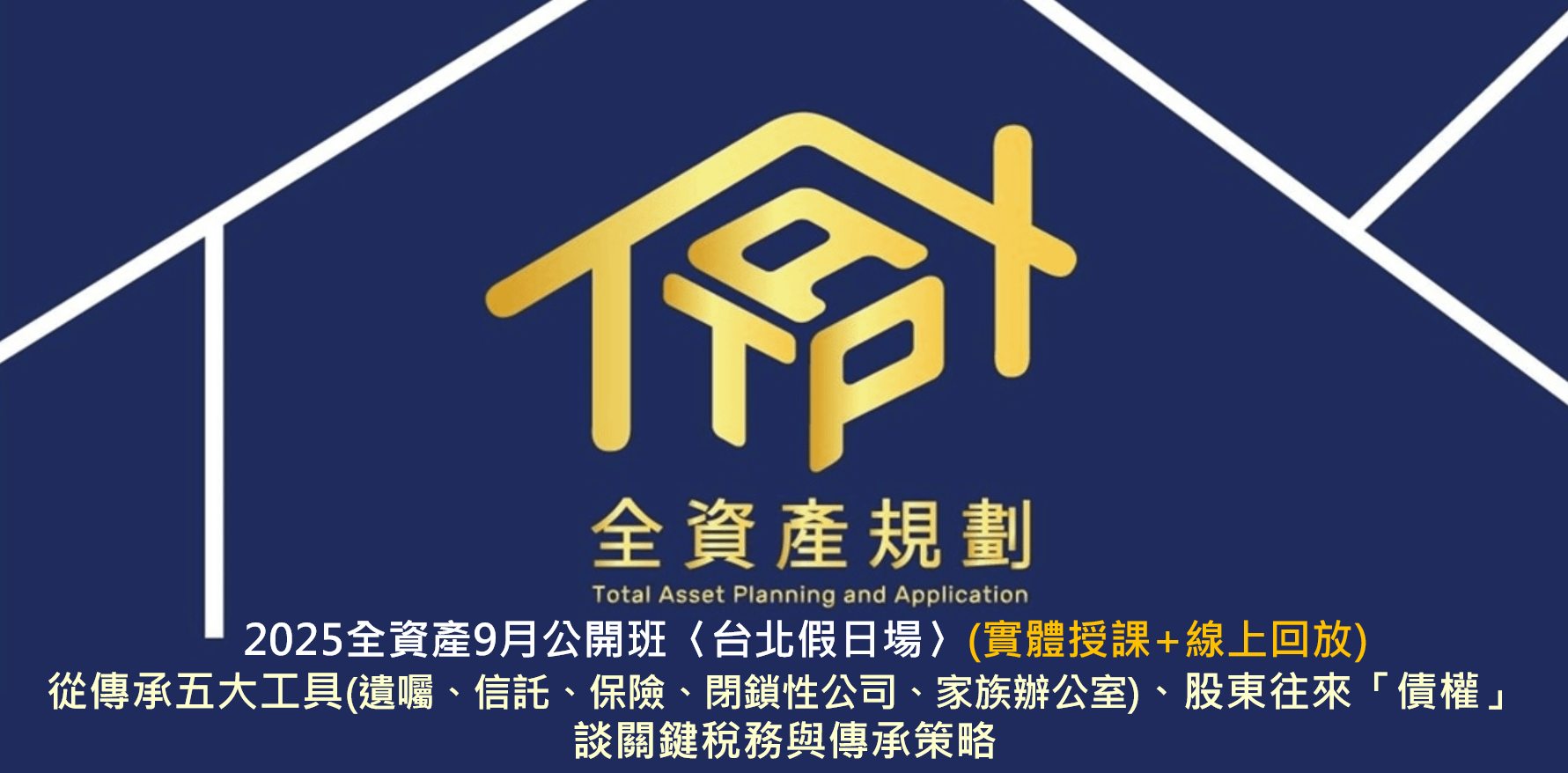 2025全資產9月公開班〈台北假日場〉從傳承五大工具(遺囑、信託、保險、閉鎖性公司、家族辦公室)、股東往來「債權」,談關鍵稅務與傳承策略