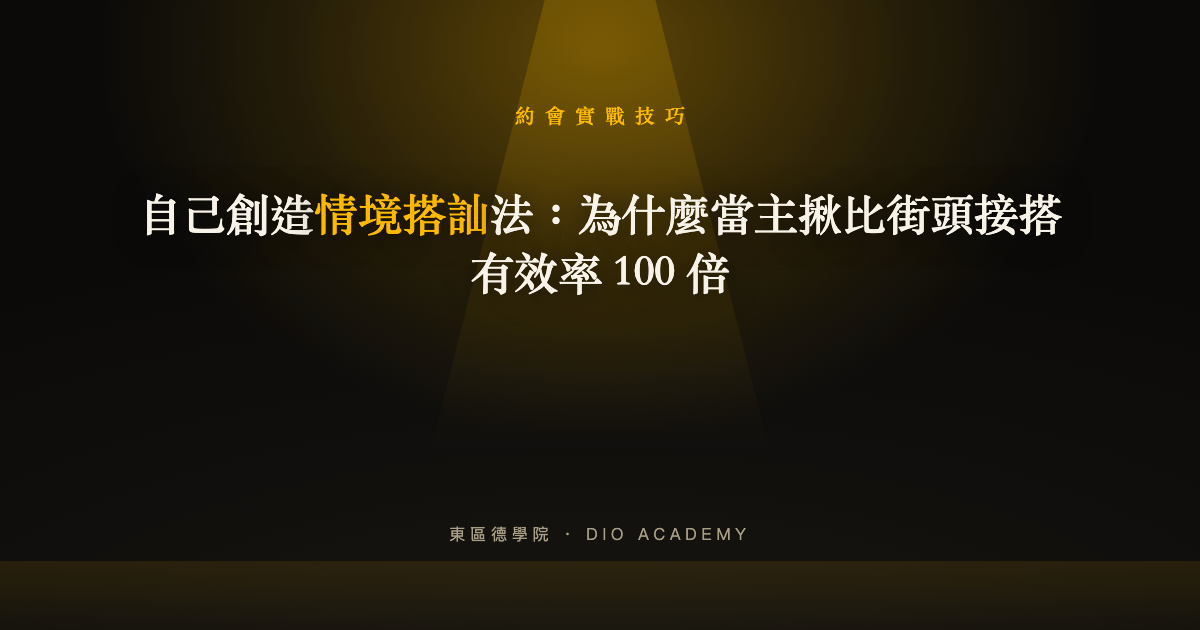 自己創造情境搭訕法：為什麼當主揪比街頭接搭有效率 100 倍