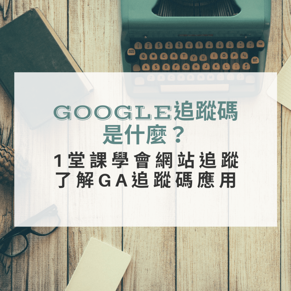 GOOGLE追蹤碼是什麼？1堂課學會網站追蹤不求人，了解GA追蹤碼應用